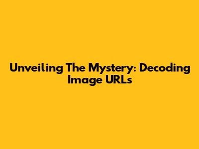 Unveiling The Mystery: Decoding Image URLs