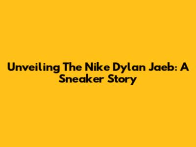 Unveiling The Nike Dylan Jaeb: A Sneaker Story