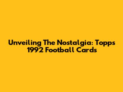 Unveiling The Nostalgia: Topps 1992 Football Cards
