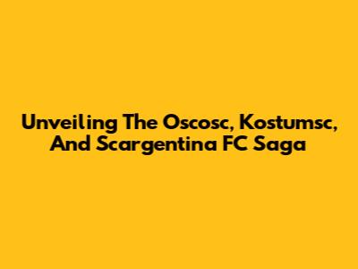 Unveiling The Oscosc, Kostumsc, And Scargentina FC Saga