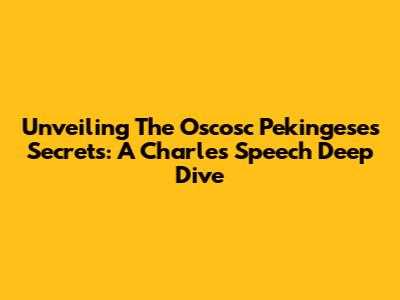Unveiling The Oscosc Pekingese's Secrets: A Charles Speech Deep Dive