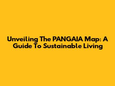 Unveiling The PANGAIA Map: A Guide To Sustainable Living