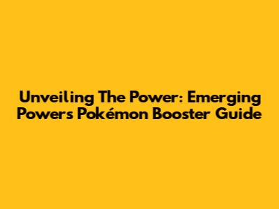 Unveiling The Power: Emerging Powers Pokémon Booster Guide