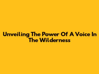 Unveiling The Power Of 'A Voice In The Wilderness'