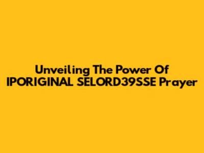 Unveiling The Power Of IPORIGINAL SELORD39SSE Prayer