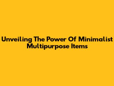 Unveiling The Power Of Minimalist Multipurpose Items