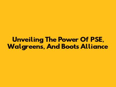 Unveiling The Power Of PSE, Walgreens, And Boots Alliance