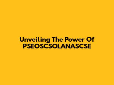 Unveiling The Power Of PSEOSCSOLANASCSE