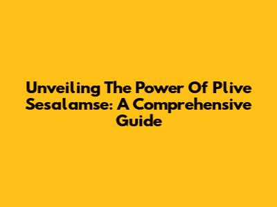 Unveiling The Power Of Plive Sesalamse: A Comprehensive Guide