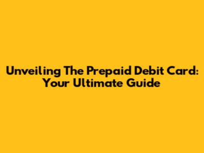 Unveiling The Prepaid Debit Card: Your Ultimate Guide