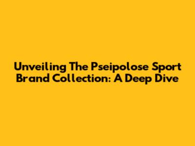 Unveiling The Pseipolose Sport Brand Collection: A Deep Dive