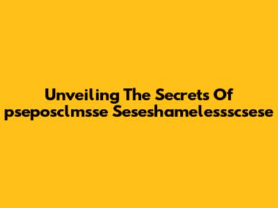 Unveiling The Secrets Of 'pseposclmsse Seseshamelessscsese'