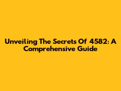 Unveiling The Secrets Of 4582: A Comprehensive Guide