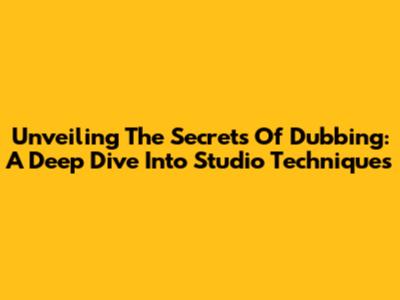 Unveiling The Secrets Of Dubbing: A Deep Dive Into Studio Techniques