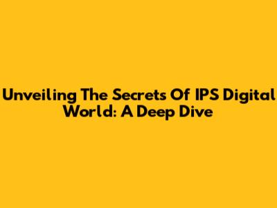 Unveiling The Secrets Of IPS Digital World: A Deep Dive