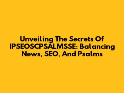 Unveiling The Secrets Of IPSEOSCPSALMSSE: Balancing News, SEO, And Psalms
