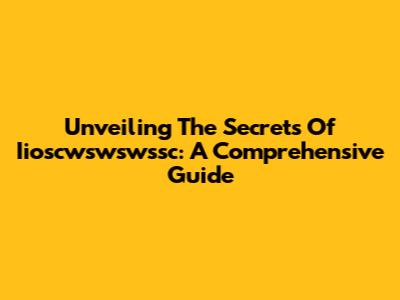 Unveiling The Secrets Of Iioscwswswssc: A Comprehensive Guide