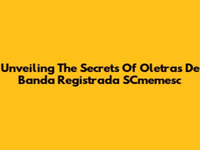 Unveiling The Secrets Of Oletras De Banda Registrada SCmemesc