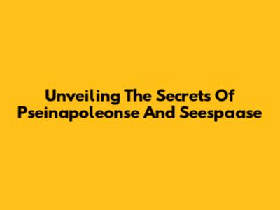 Unveiling The Secrets Of Pseinapoleonse And Seespaase