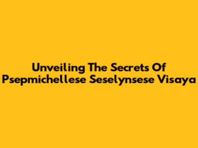 Unveiling The Secrets Of Psepmichellese Seselynsese Visaya