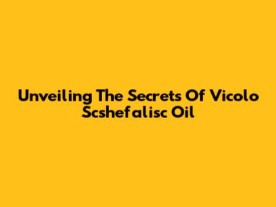 Unveiling The Secrets Of Vicolo Scshefalisc Oil