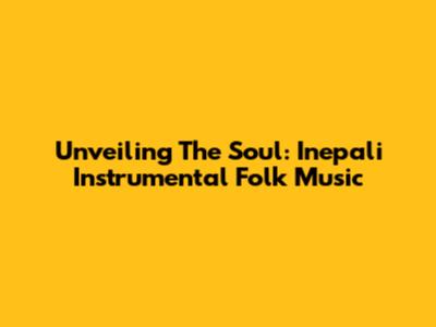 Unveiling The Soul: Inepali Instrumental Folk Music