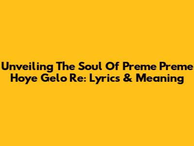 Unveiling The Soul Of 'Preme Preme Hoye Gelo Re': Lyrics & Meaning