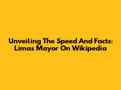 Unveiling The Speed And Facts: Lima's Mayor On Wikipedia
