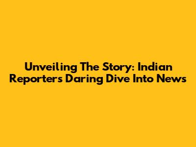 Unveiling The Story: Indian Reporter's Daring Dive Into News