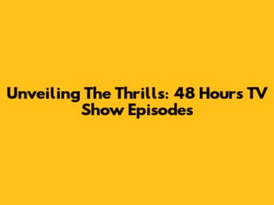 Unveiling The Thrills: 48 Hours TV Show Episodes
