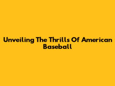 Unveiling The Thrills Of American Baseball