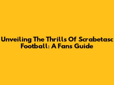 Unveiling The Thrills Of Scrabetasc Football: A Fan's Guide