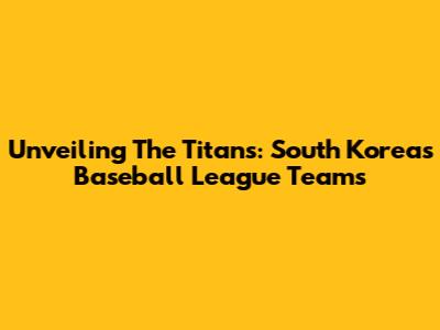Unveiling The Titans: South Korea's Baseball League Teams
