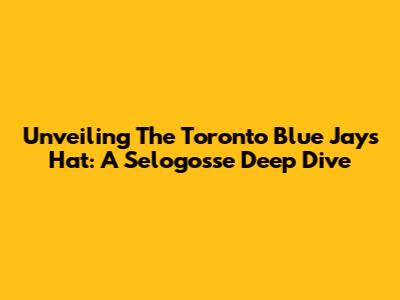 Unveiling The Toronto Blue Jays Hat: A Selogosse Deep Dive