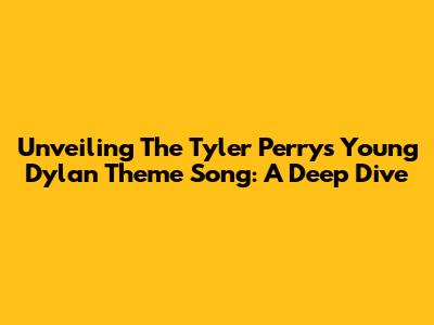 Unveiling The Tyler Perry's Young Dylan Theme Song: A Deep Dive