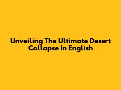 Unveiling The Ultimate Desert Collapse In English