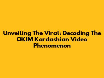 Unveiling The Viral: Decoding The OKIM Kardashian Video Phenomenon