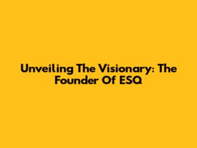 Unveiling The Visionary: The Founder Of ESQ