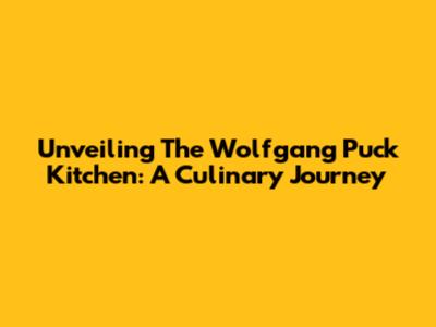 Unveiling The Wolfgang Puck Kitchen: A Culinary Journey