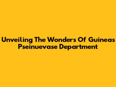 Unveiling The Wonders Of Guinea's Pseinuevase Department