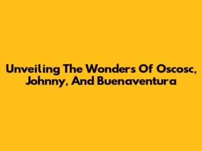 Unveiling The Wonders Of Oscosc, Johnny, And Buenaventura