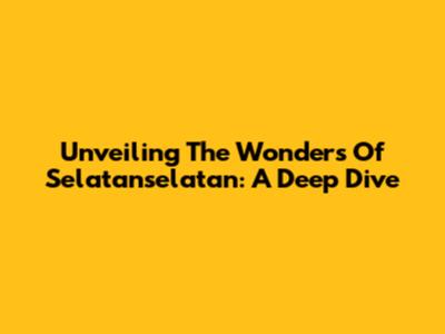 Unveiling The Wonders Of Selatanselatan: A Deep Dive