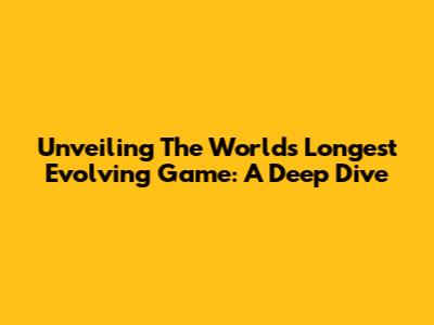 Unveiling The World's Longest Evolving Game: A Deep Dive