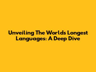 Unveiling The World's Longest Languages: A Deep Dive