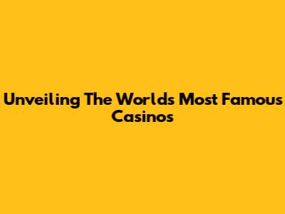 Unveiling The World's Most Famous Casinos
