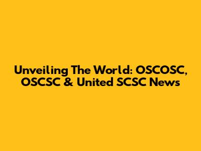 Unveiling The World: OSCOSC, OSCSC & United SCSC News