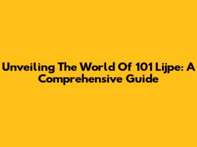 Unveiling The World Of 101 Lijpe: A Comprehensive Guide