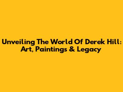 Unveiling The World Of Derek Hill: Art, Paintings & Legacy
