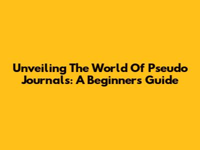 Unveiling The World Of Pseudo Journals: A Beginner's Guide