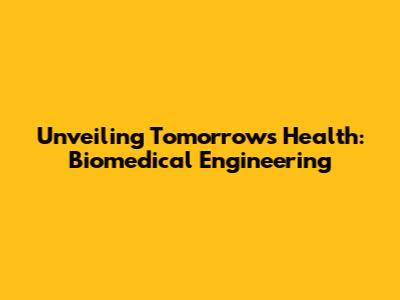 Unveiling Tomorrow's Health: Biomedical Engineering